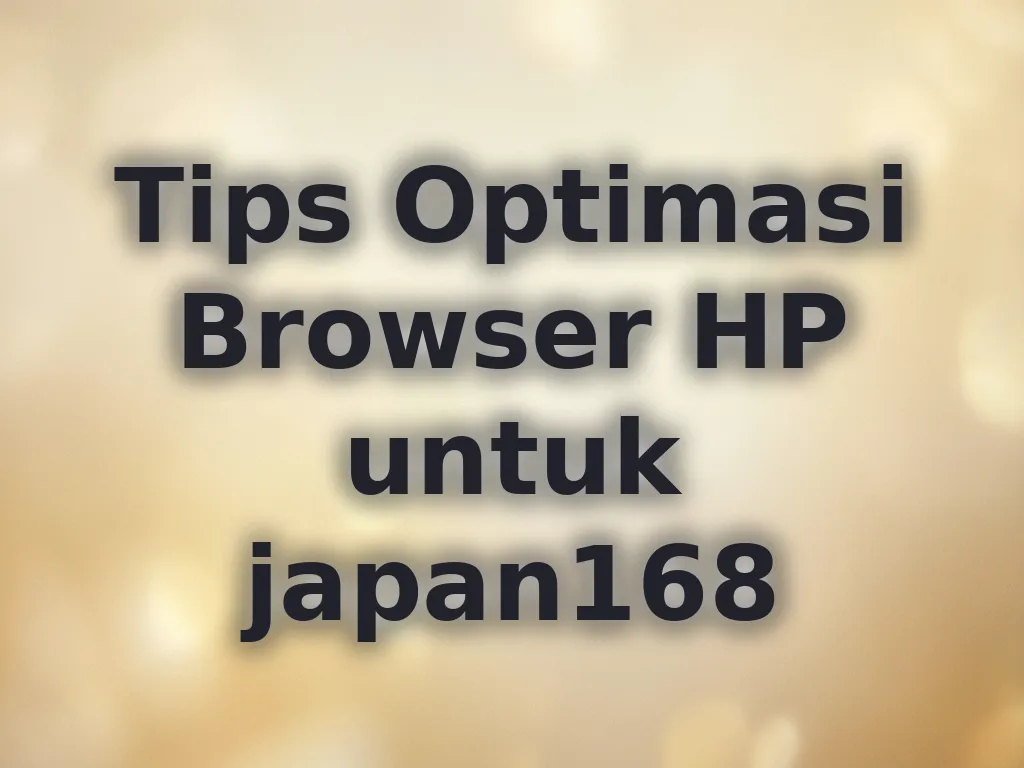 Tips Optimasi Browser HP untuk japan168